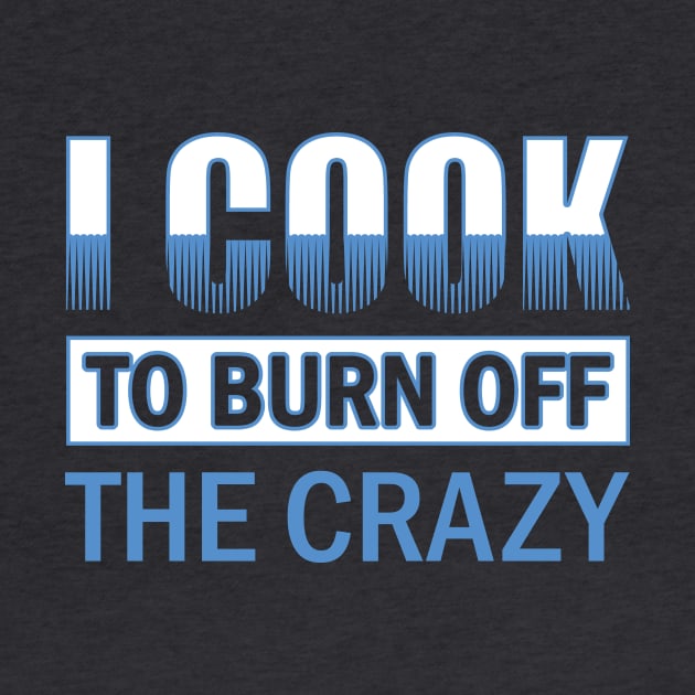I Cook To Burn Off The Crazy Chef Gift Idea print by nikkidawn74